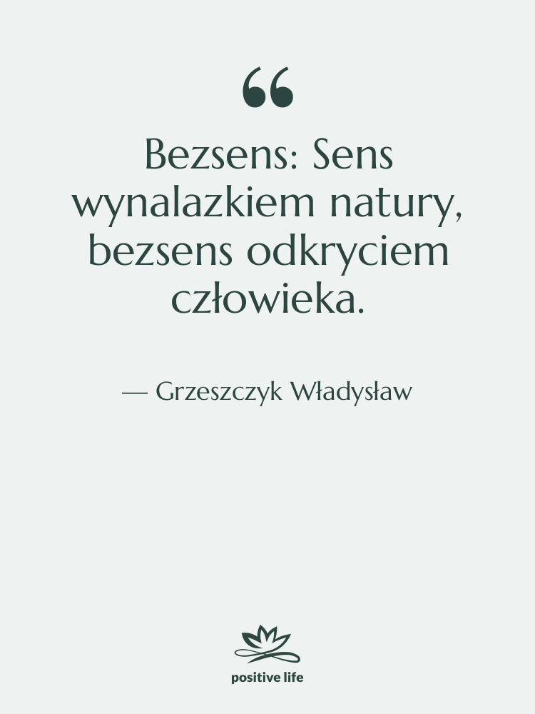 Cytat: Grzeszczyk Władysław - Bezsens: Sens wynalazkiem natury, bezsens…