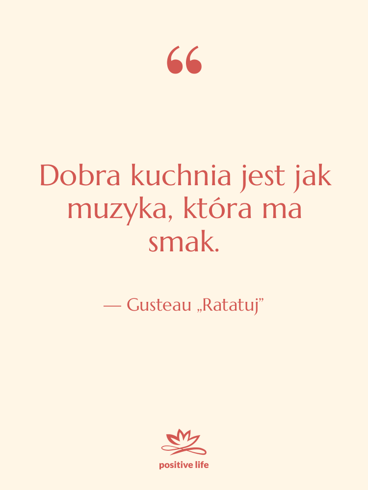Cytat: Gusteau „Ratatuj” - Dobra kuchnia jest jak muzyka,…