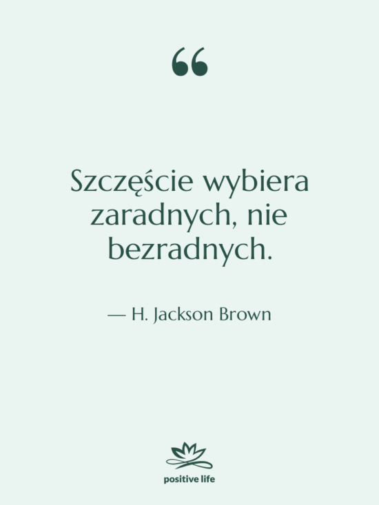 Cytat: H. Jackson Brown - Szczęście wybiera zaradnych, nie bezradnych.