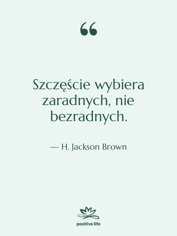 Cytat: H. Jackson Brown - Szczęście wybiera zaradnych, nie bezradnych.