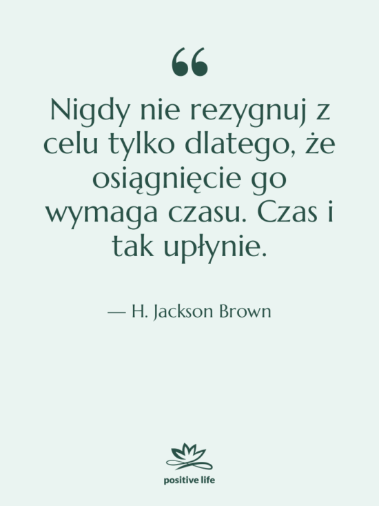 Cytat: H. Jackson Brown - Nigdy nie rezygnuj z celu…