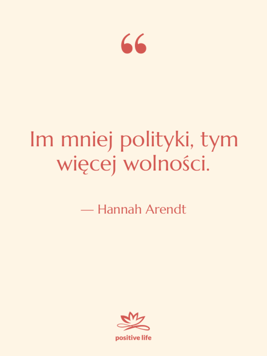 Cytat: Hannah Arendt - Im mniej polityki, tym więcej…