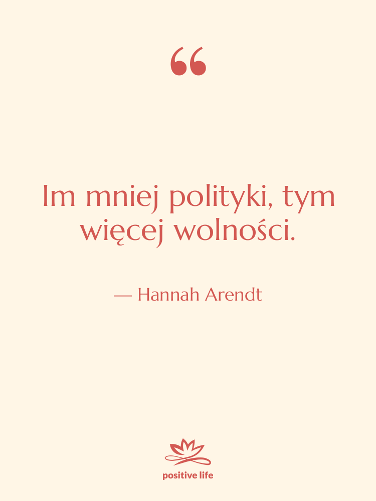 Cytat: Hannah Arendt - Im mniej polityki, tym więcej…
