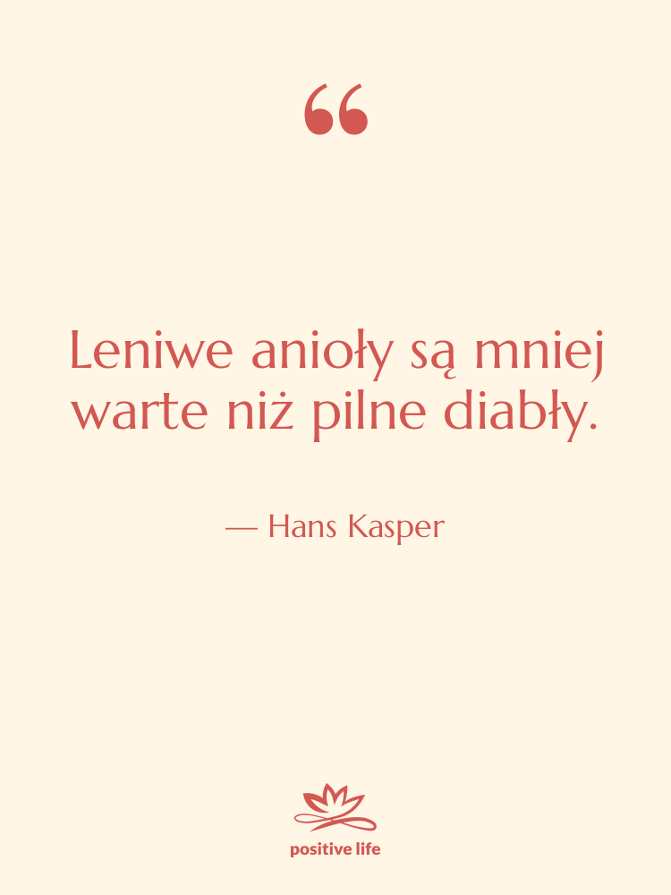 Cytat: Hans Kasper - Leniwe anioły są mniej warte…