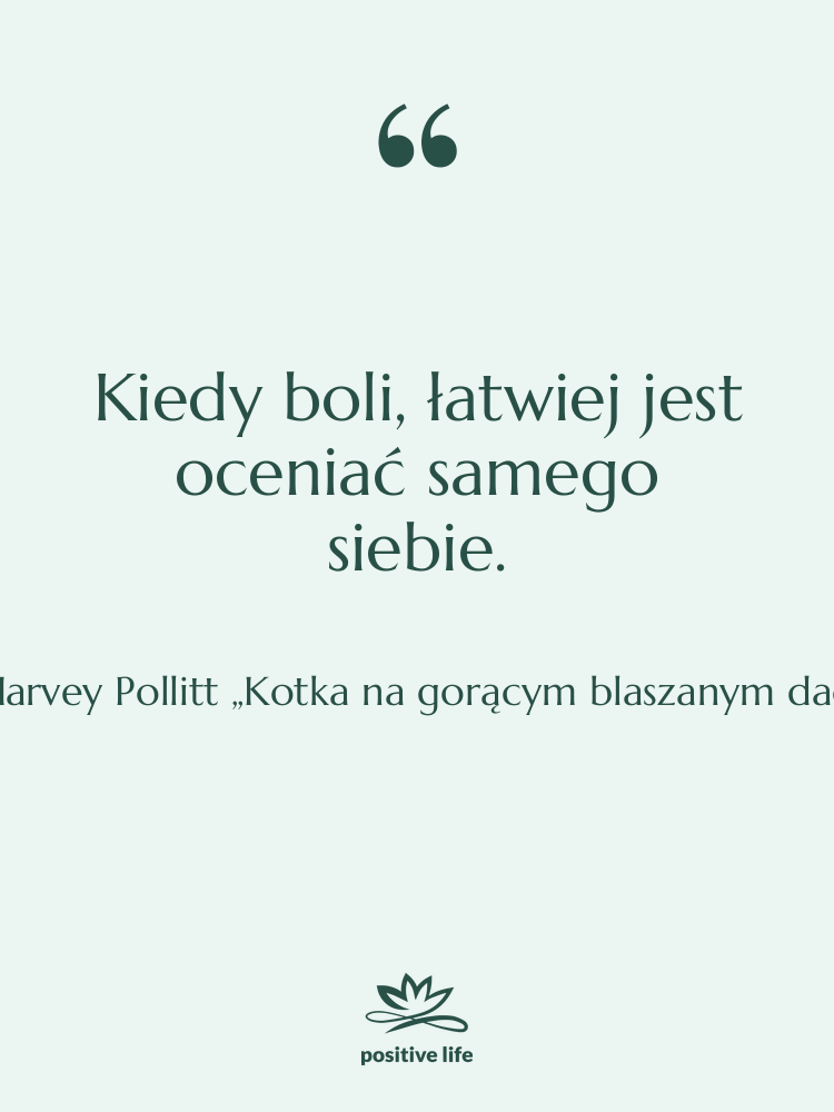 Cytat: Harvey Pollitt „Kotka na gorącym blaszanym dachu” - Kiedy boli, łatwiej jest oceniać…