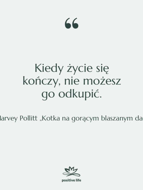 Cytat: Harvey Pollitt „Kotka na gorącym blaszanym dachu” - Kiedy życie się kończy, nie…
