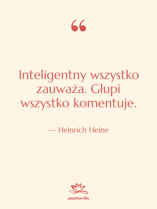 Cytat: Heinrich Heine - Inteligentny wszystko zauważa. Głupi wszystko…