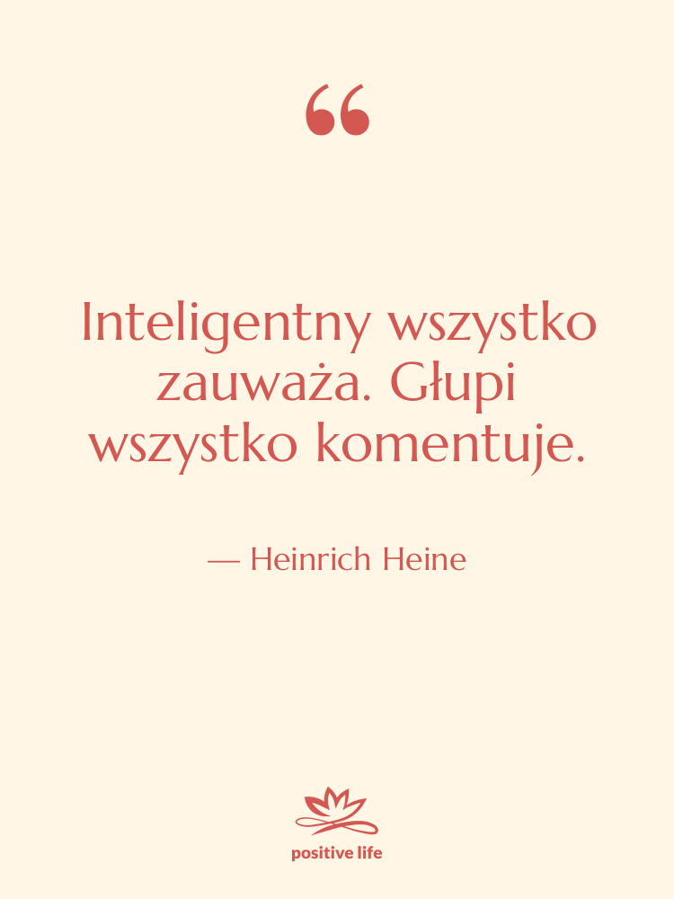 Cytat: Heinrich Heine - Inteligentny wszystko zauważa. Głupi wszystko…