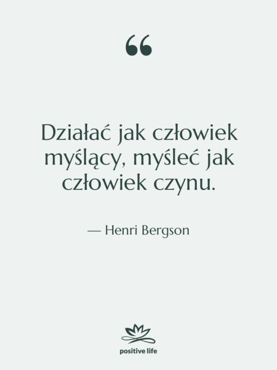 Cytat: Henri Bergson - Działać jak człowiek myślący, myśleć…