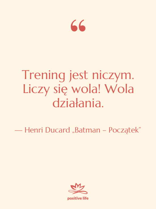 Cytat: Henri Ducard „Batman – Początek” - Trening jest niczym. Liczy się…