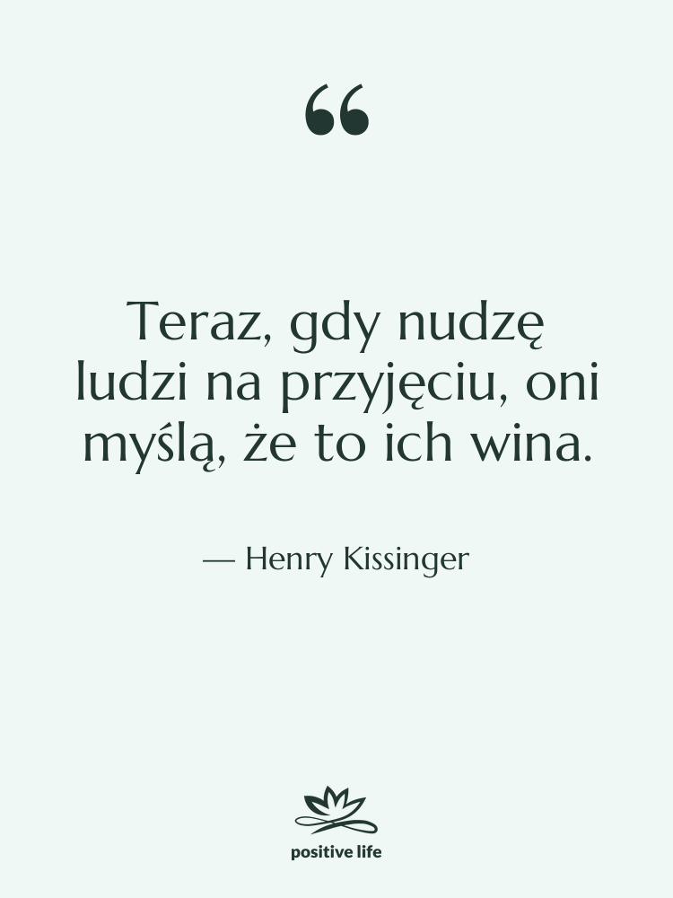 Cytat: Henry Kissinger - Teraz, gdy nudzę ludzi na…