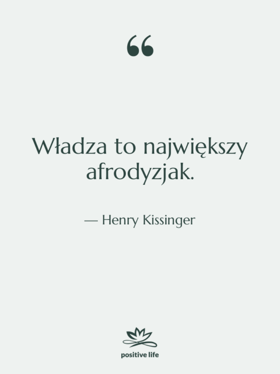 Cytat: Henry Kissinger - Władza to największy afrodyzjak.