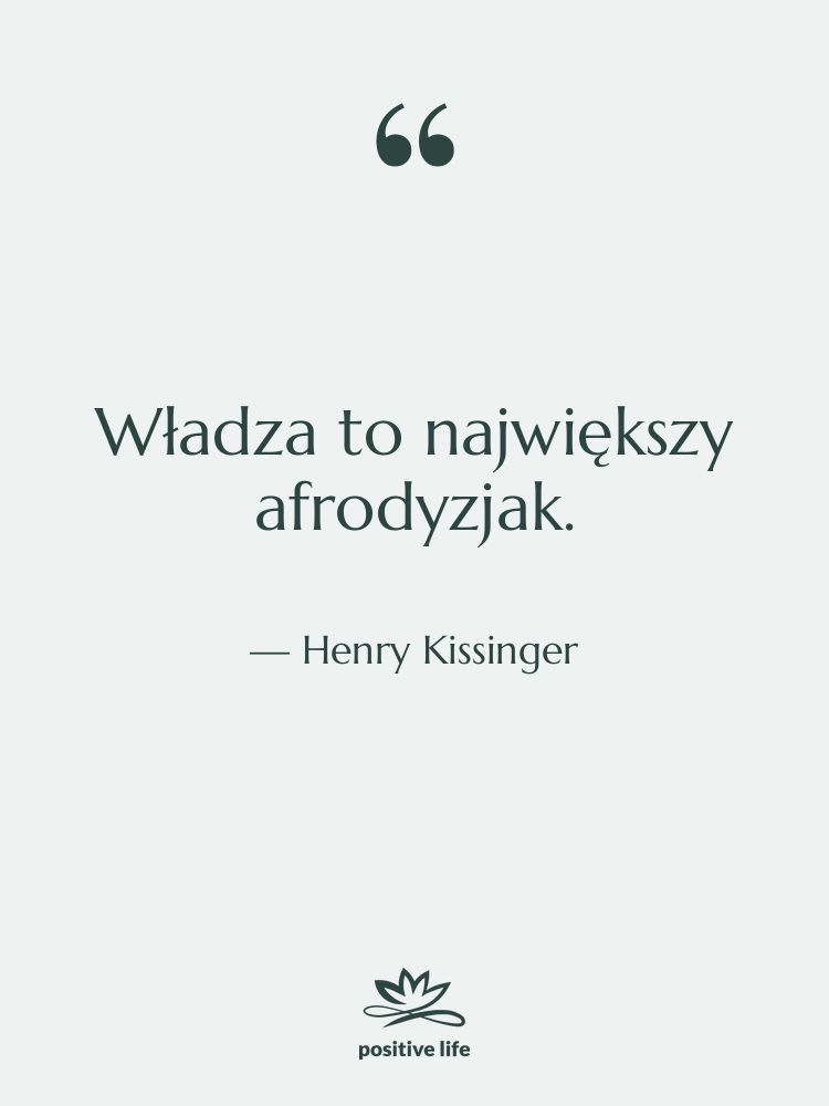 Cytat: Henry Kissinger - Władza to największy afrodyzjak.
