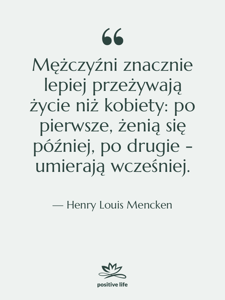 Cytat: Henry Louis Mencken - Mężczyźni znacznie lepiej przeżywają życie…
