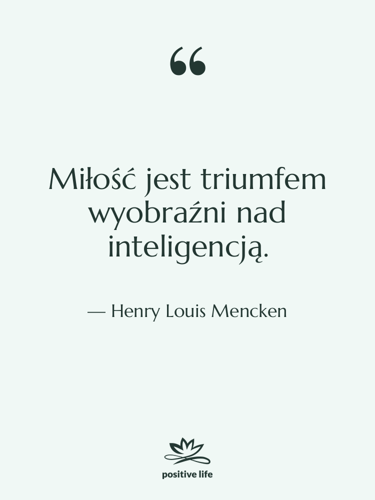 Cytat: Henry Louis Mencken - Miłość jest triumfem wyobraźni nad…