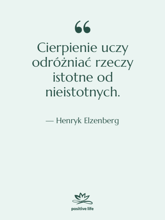 Cytat: Henryk Elzenberg - Cierpienie uczy odróżniać rzeczy istotne…