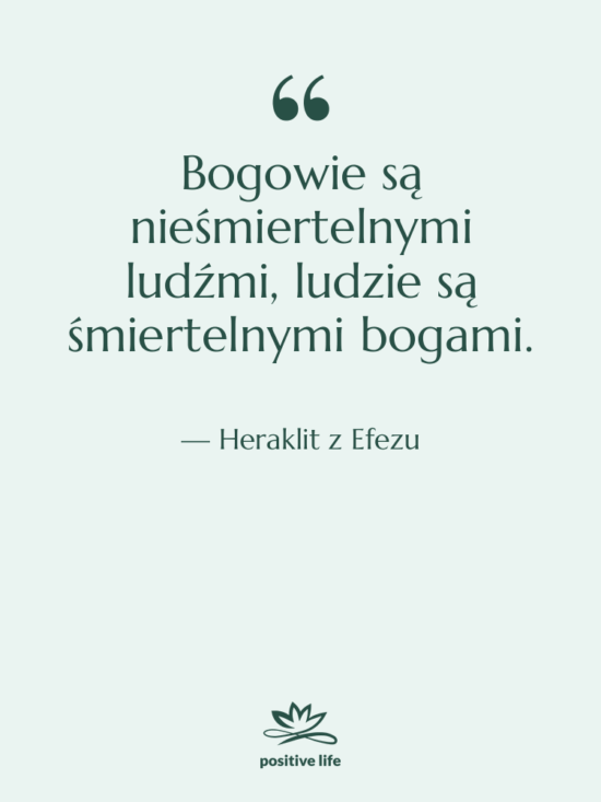 Cytat: Heraklit z Efezu - Bogowie są nieśmiertelnymi ludźmi, ludzie…