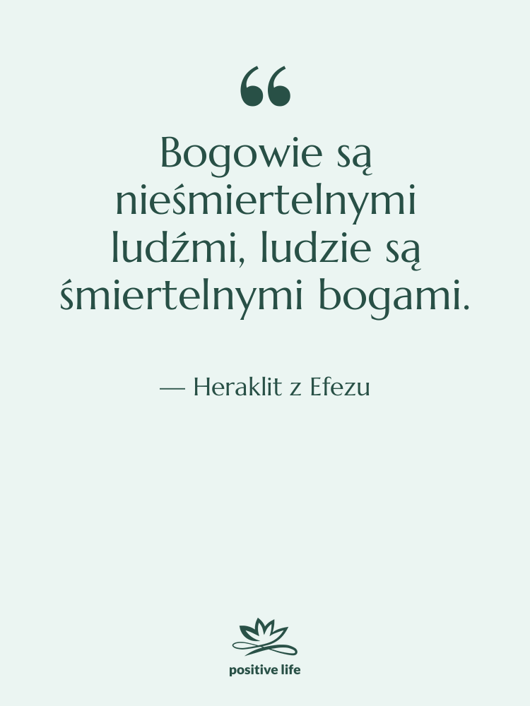 Cytat: Heraklit z Efezu - Bogowie są nieśmiertelnymi ludźmi, ludzie…