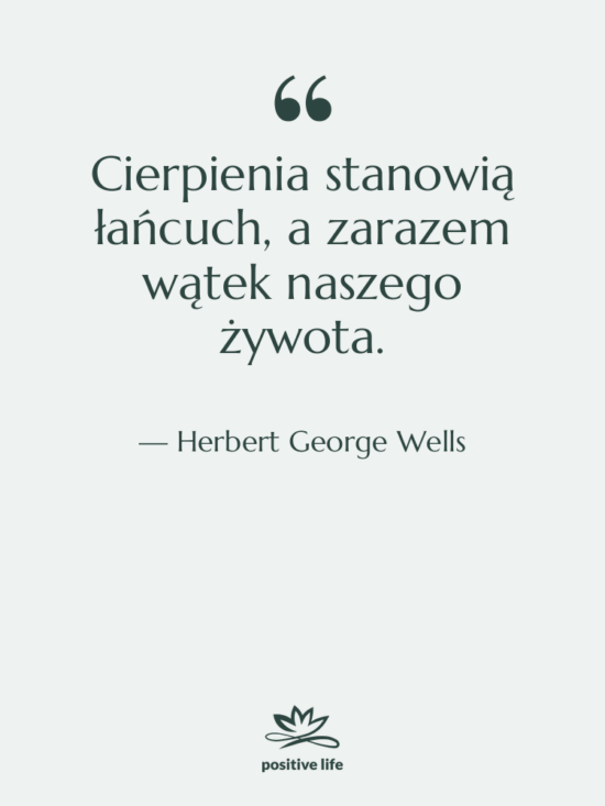 Cytat: Herbert George Wells - Cierpienia stanowią łańcuch, a zarazem…