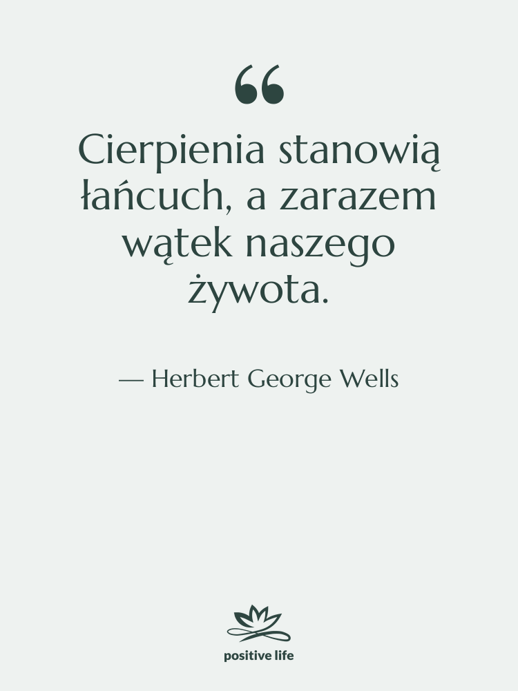 Cytat: Herbert George Wells - Cierpienia stanowią łańcuch, a zarazem…