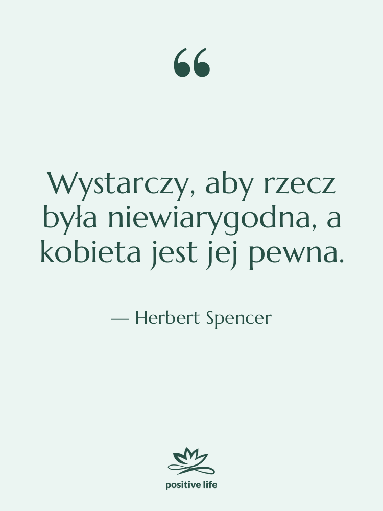 Cytat: Herbert Spencer - Wystarczy, aby rzecz była niewiarygodna,…