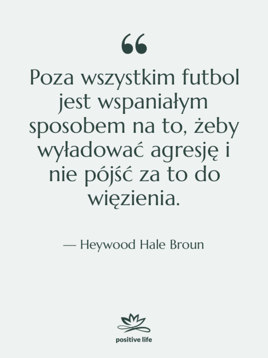 Cytat: Heywood Hale Broun - Poza wszystkim futbol jest wspaniałym…