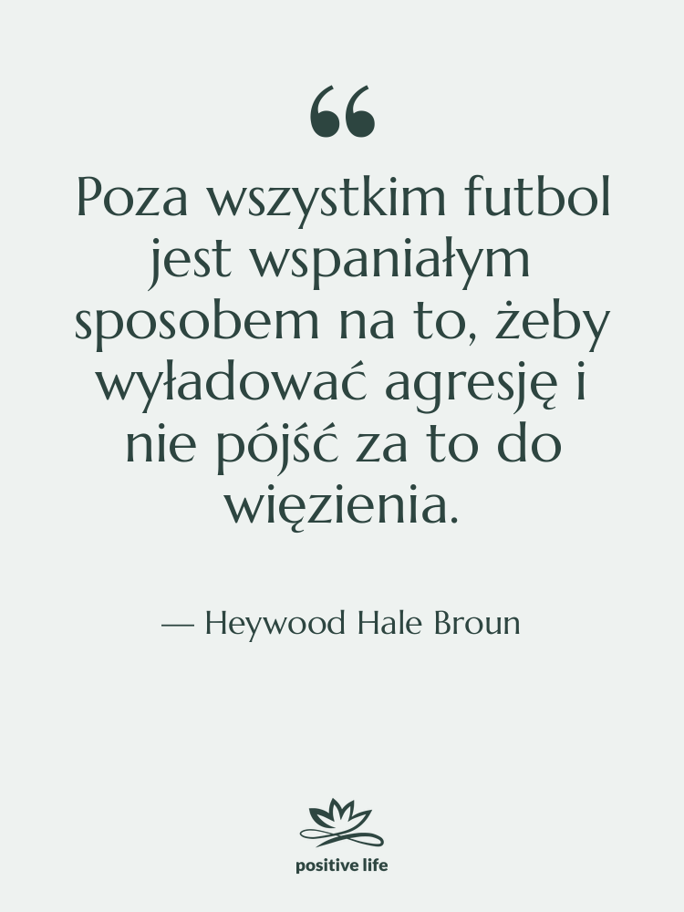 Cytat: Heywood Hale Broun - Poza wszystkim futbol jest wspaniałym…