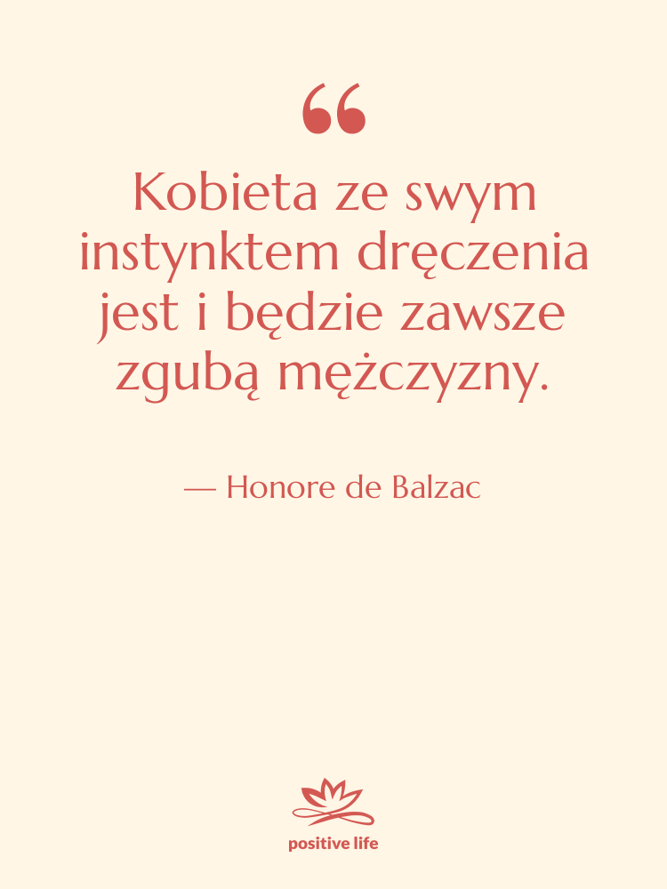 Cytat: Honore de Balzac - Kobieta ze swym instynktem dręczenia…