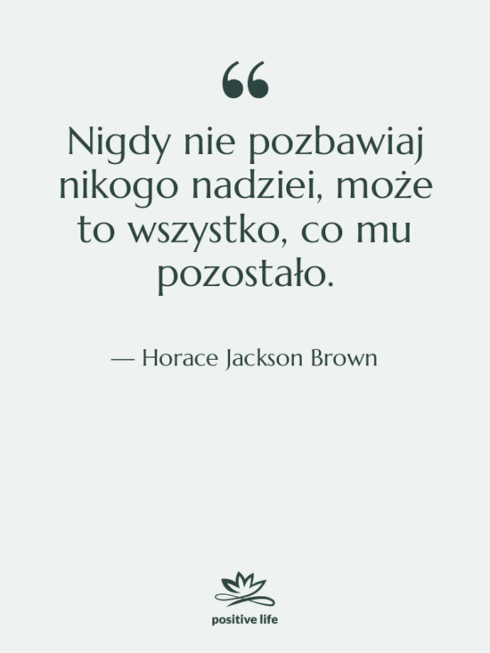 Cytat: Horace Jackson Brown - Nigdy nie pozbawiaj nikogo nadziei,…