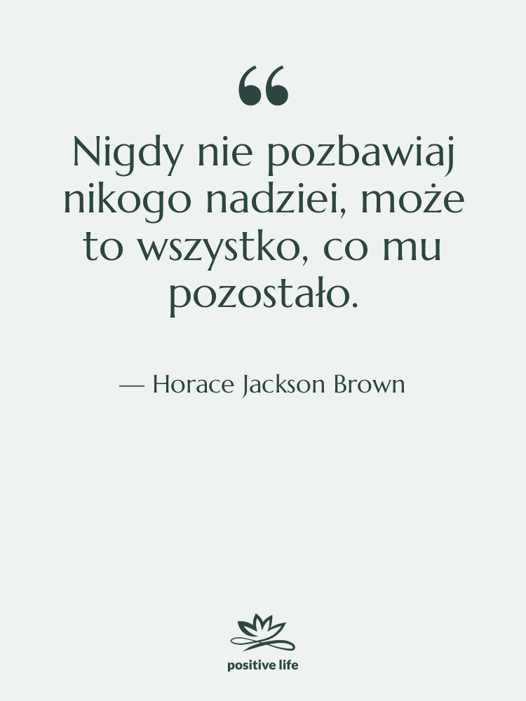 Cytat: Horace Jackson Brown - Nigdy nie pozbawiaj nikogo nadziei,…