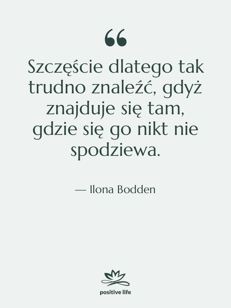 Cytat: Ilona Bodden - Szczęście dlatego tak trudno znaleźć,…