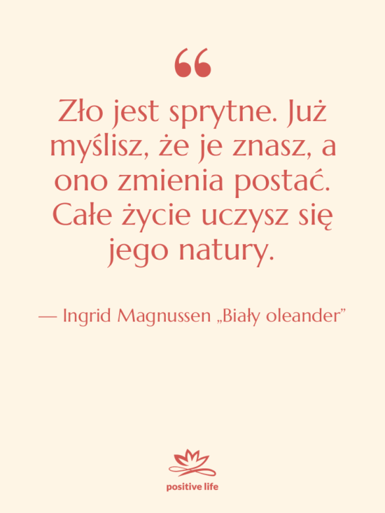 Cytat: Ingrid Magnussen „Biały oleander” - Zło jest sprytne. Już myślisz,…