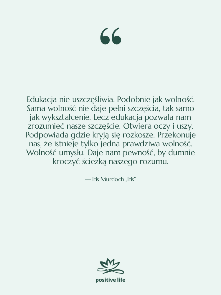 Cytat: Iris Murdoch „Iris” - Edukacja nie uszczęśliwia. Podobnie jak…