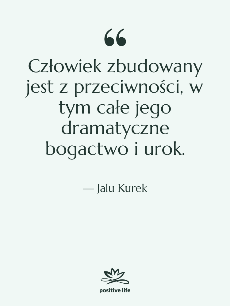Cytat: Jalu Kurek - Człowiek zbudowany jest z przeciwności,…
