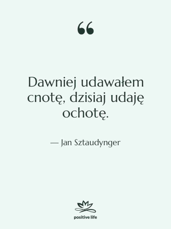 Cytat: Jan Sztaudynger - Dawniej udawałem cnotę, dzisiaj udaję…