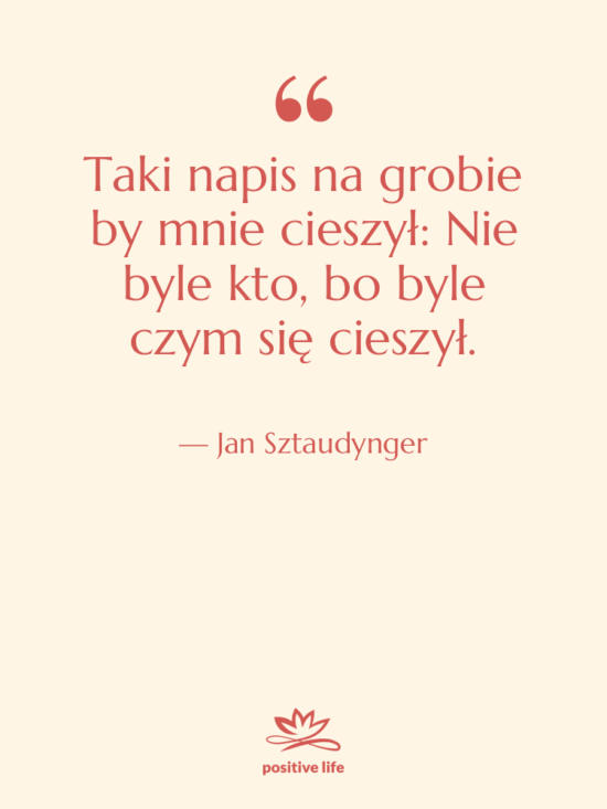 Cytat: Jan Sztaudynger - Taki napis na grobie by…