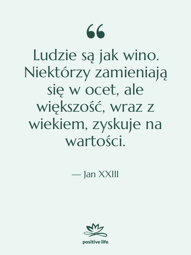 Cytat: Jan XXIII - Ludzie są jak wino. Niektórzy…