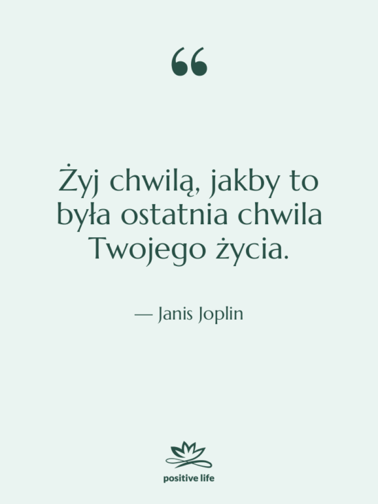 Cytat: Janis Joplin - Żyj chwilą, jakby to była…