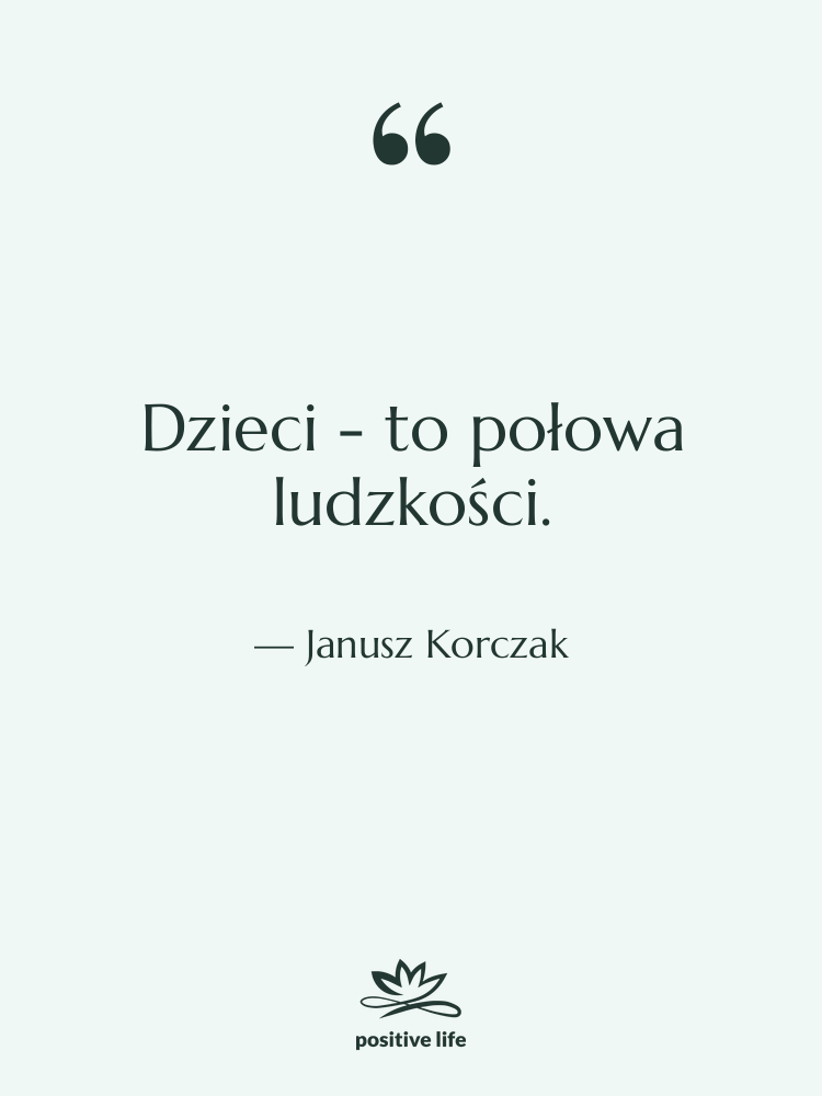 Cytat: Janusz Korczak - Dzieci - to połowa ludzkości.