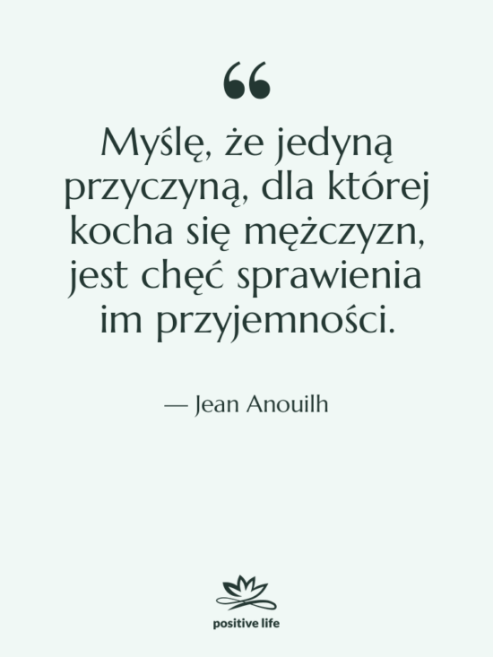 Cytat: Jean Anouilh - Myślę, że jedyną przyczyną, dla…