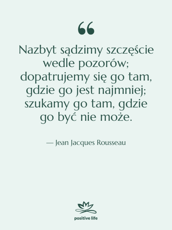 Cytat: Jean Jacques Rousseau - Nazbyt sądzimy szczęście wedle pozorów;…