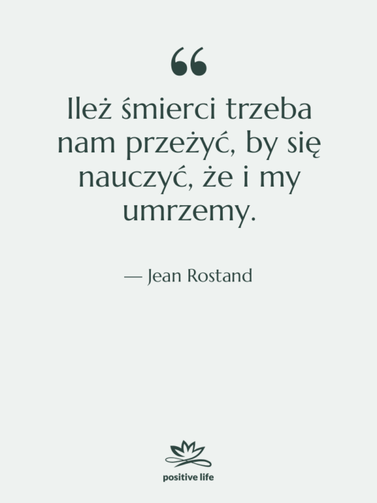 Cytat: Jean Rostand - Ileż śmierci trzeba nam przeżyć,…