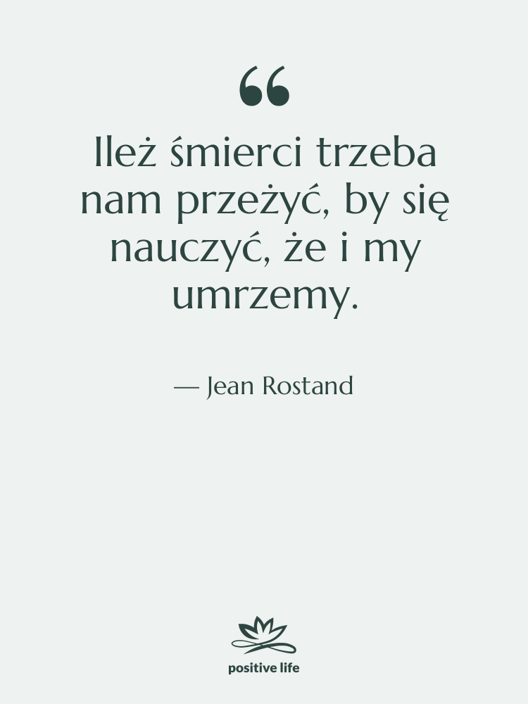 Cytat: Jean Rostand - Ileż śmierci trzeba nam przeżyć,…