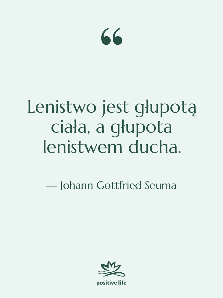 Cytat: Johann Gottfried Seuma - Lenistwo jest głupotą ciała, a…