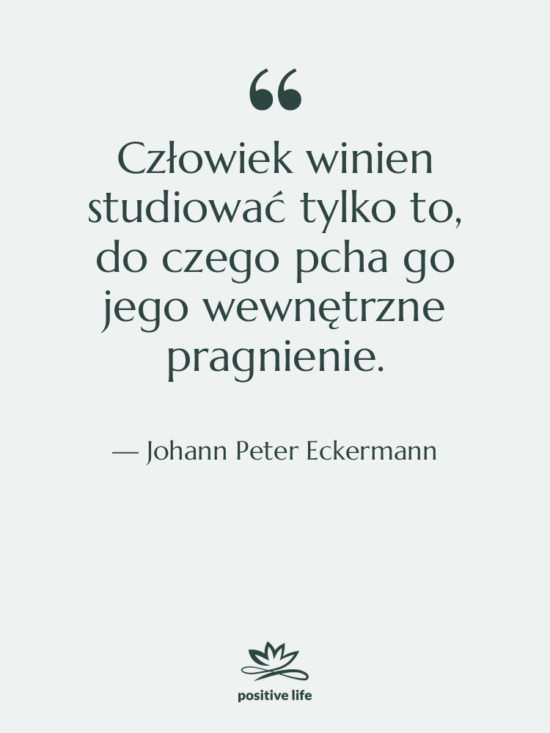 Cytat: Johann Peter Eckermann - Człowiek winien studiować tylko to,…