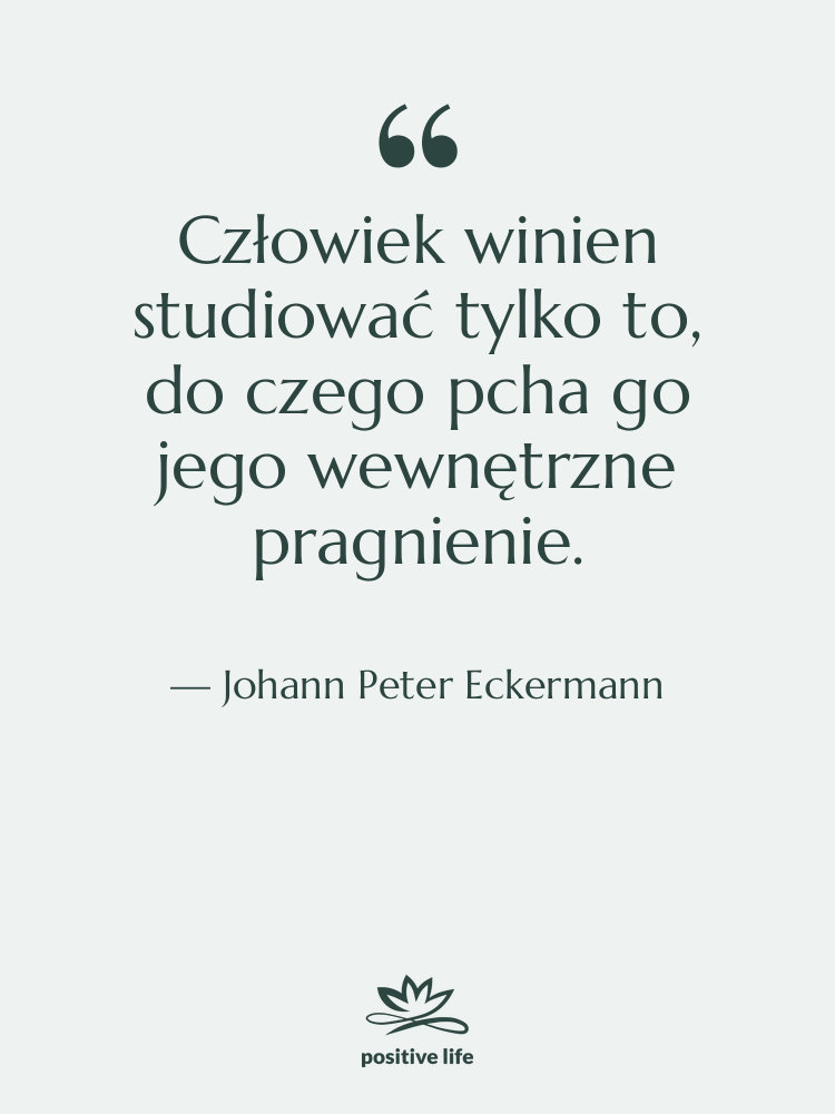 Cytat: Johann Peter Eckermann - Człowiek winien studiować tylko to,…