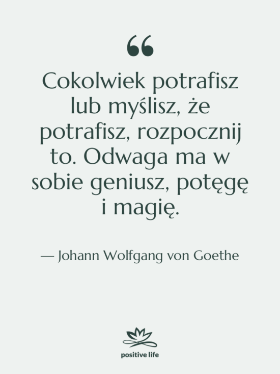Cytat: Johann Wolfgang von Goethe - Cokolwiek potrafisz lub myślisz, że…