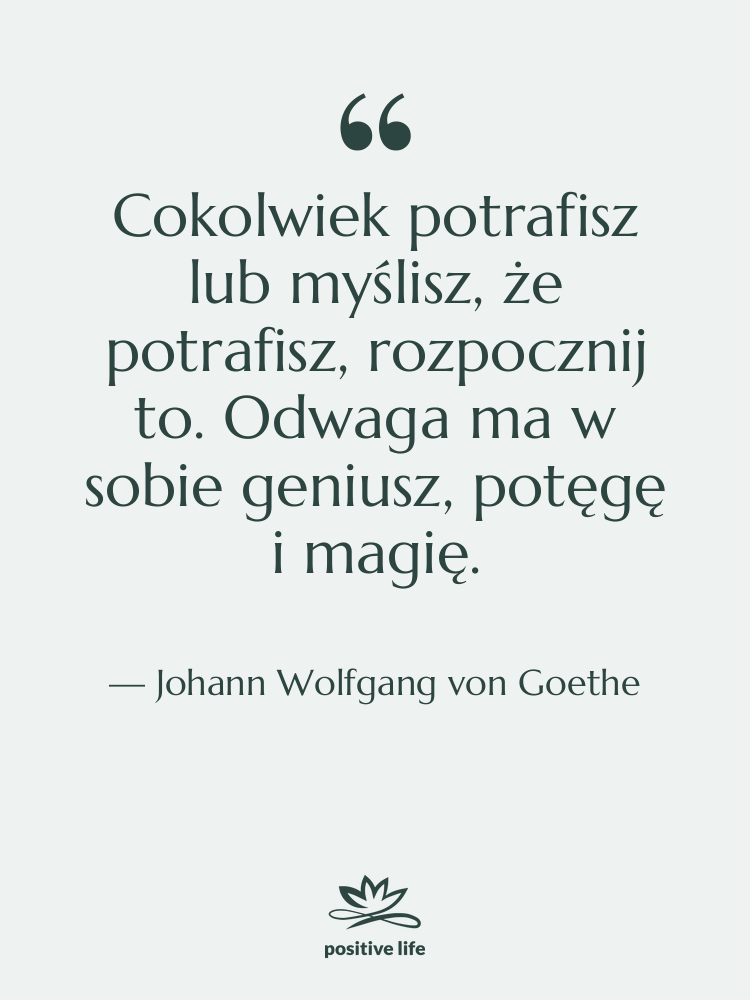 Cytat: Johann Wolfgang von Goethe - Cokolwiek potrafisz lub myślisz, że…