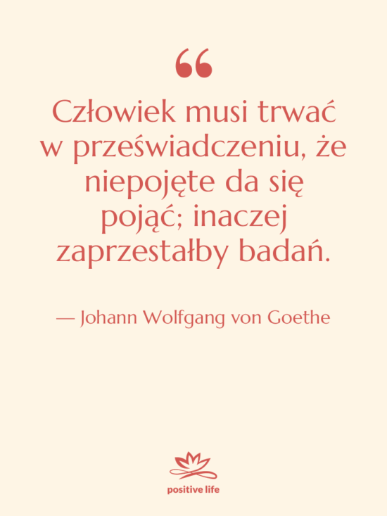 Cytat: Johann Wolfgang von Goethe - Człowiek musi trwać w przeświadczeniu,…