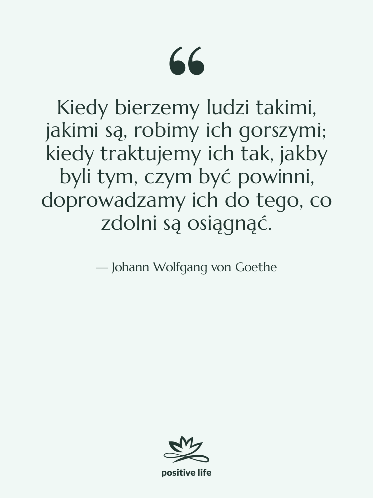 Cytat: Johann Wolfgang von Goethe - Kiedy bierzemy ludzi takimi, jakimi…